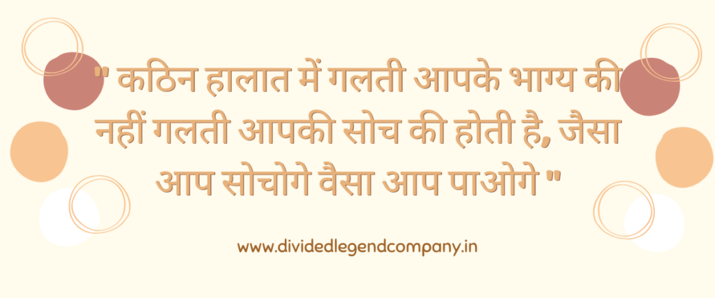 " कठिन हालात में गलती आपके भाग्य की नहीं गलती आपकी सोच की होती है, जैसा सोचोगे वैसा आप पाओगे "