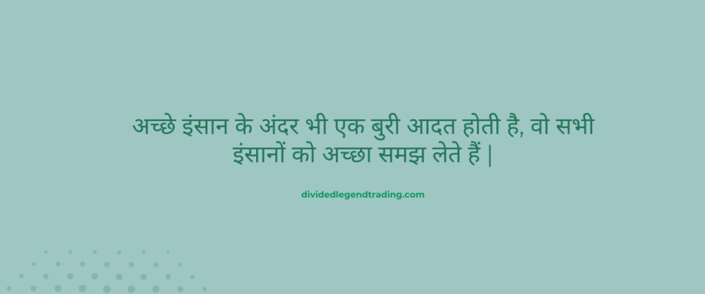 अच्छे इंसान के अंदर भी एक बुरी आदत होती है, वो सभी इंसानों को अच्छा समझ लेते हैं |